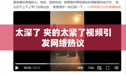 太深了 夾的太緊了視頻引發(fā)網(wǎng)絡熱議