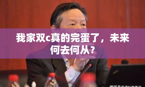 我家雙c真的完蛋了，未來何去何從？