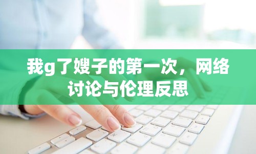我g了嫂子的第一次，網(wǎng)絡(luò)討論與倫理反思