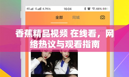 香蕉精品視頻 在線看，網(wǎng)絡(luò)熱議與觀看指南
