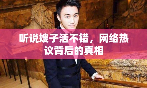 聽說嫂子活不錯，網(wǎng)絡(luò)熱議背后的真相