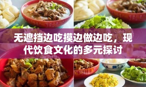 無遮擋邊吃摸邊做邊吃，現(xiàn)代飲食文化的多元探討