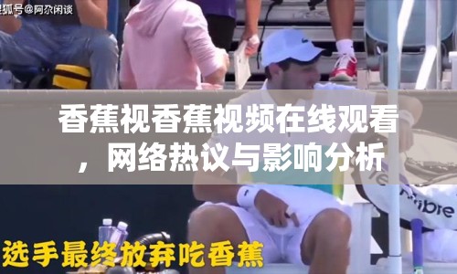 香蕉視香蕉視頻在線觀看，網(wǎng)絡(luò)熱議與影響分析