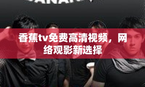 香蕉tv免費(fèi)高清視頻，網(wǎng)絡(luò)觀影新選擇