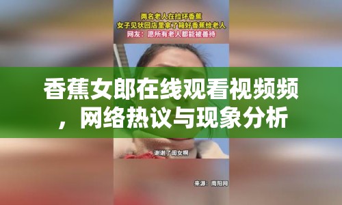 香蕉女郎在線觀看視頻頻，網(wǎng)絡(luò)熱議與現(xiàn)象分析