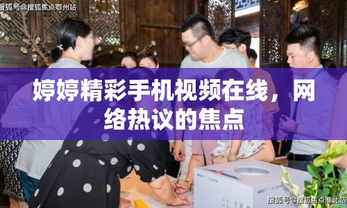 婷婷精彩手機(jī)視頻在線，網(wǎng)絡(luò)熱議的焦點(diǎn)