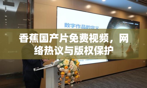 香蕉國產(chǎn)片免費視頻，網(wǎng)絡(luò)熱議與版權(quán)保護