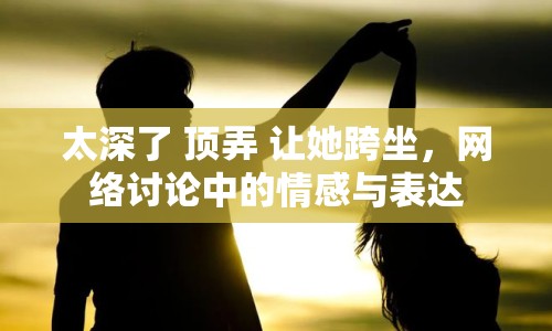 太深了 頂弄 讓她跨坐，網(wǎng)絡(luò)討論中的情感與表達(dá)