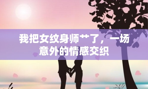我把女紋身師艸了，一場意外的情感交織