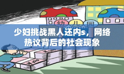 少婦挑戰(zhàn)黑人還內(nèi)s，網(wǎng)絡(luò)熱議背后的社會現(xiàn)象