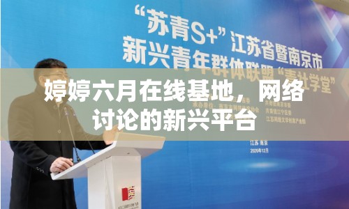 婷婷六月在線基地，網(wǎng)絡(luò)討論的新興平臺(tái)