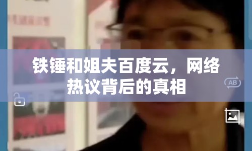 鐵錘和姐夫百度云，網(wǎng)絡(luò)熱議背后的真相