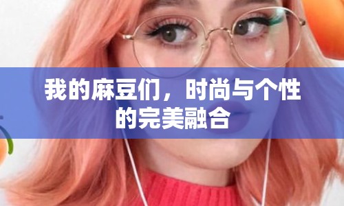 我的麻豆們，時尚與個性的完美融合