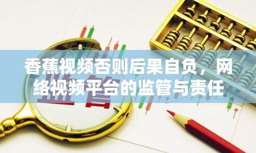 香蕉視頻否則后果自負(fù)，網(wǎng)絡(luò)視頻平臺(tái)的監(jiān)管與責(zé)任