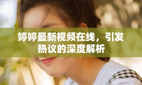 婷婷最新視頻在線，引發(fā)熱議的深度解析