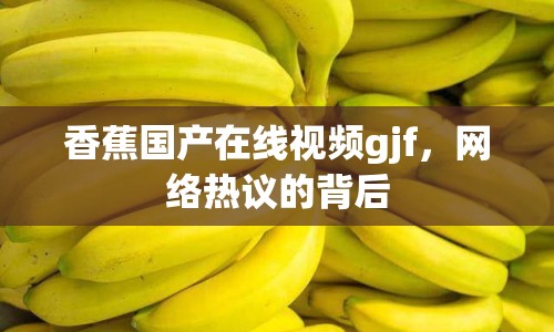 香蕉國產在線視頻gjf，網絡熱議的背后