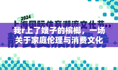我r上了嫂子的檳榔，一場關(guān)于家庭倫理與消費文化的討論