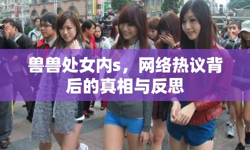 獸獸處女內(nèi)s，網(wǎng)絡(luò)熱議背后的真相與反思