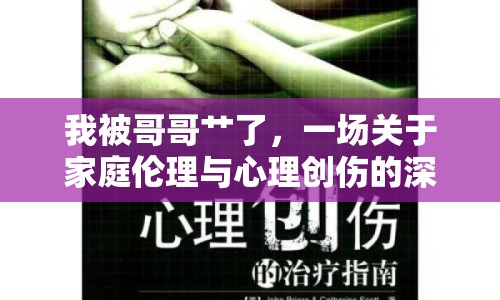 我被哥哥艸了，一場關于家庭倫理與心理創(chuàng)傷的深度討論