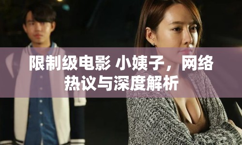 限制級電影 小姨子，網(wǎng)絡(luò)熱議與深度解析