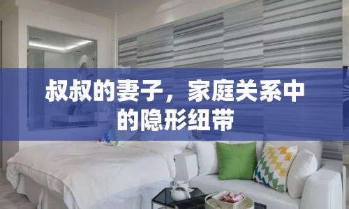 叔叔的妻子，家庭關(guān)系中的隱形紐帶