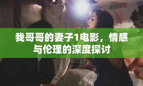 我哥哥的妻子1電影，情感與倫理的深度探討