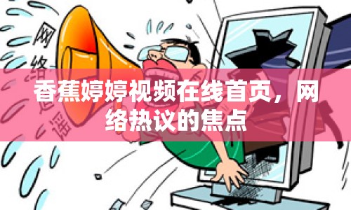 香蕉婷婷視頻在線首頁，網(wǎng)絡(luò)熱議的焦點(diǎn)