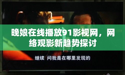 晚娘在線播放91影視網(wǎng)，網(wǎng)絡(luò)觀影新趨勢(shì)探討
