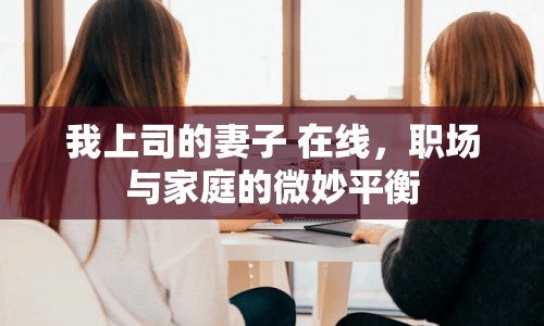 我上司的妻子 在線，職場(chǎng)與家庭的微妙平衡