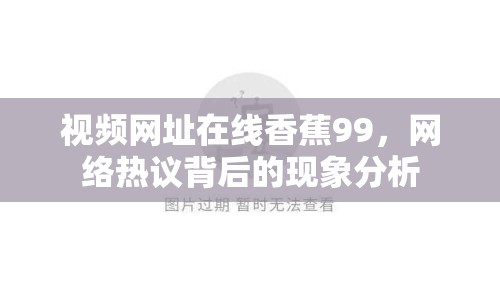 視頻網(wǎng)址在線香蕉99，網(wǎng)絡(luò)熱議背后的現(xiàn)象分析
