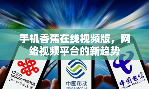 手機香蕉在線視頻版，網(wǎng)絡(luò)視頻平臺的新趨勢