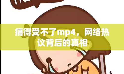 痛得受不了mp4，網(wǎng)絡(luò)熱議背后的真相