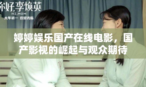 婷婷娛樂(lè)國(guó)產(chǎn)在線電影，國(guó)產(chǎn)影視的崛起與觀眾期待