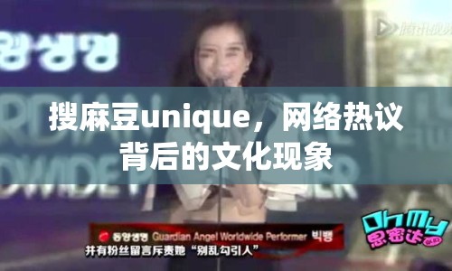 搜麻豆unique，網(wǎng)絡(luò)熱議背后的文化現(xiàn)象