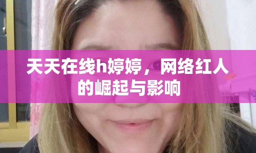 天天在線h婷婷，網(wǎng)絡(luò)紅人的崛起與影響