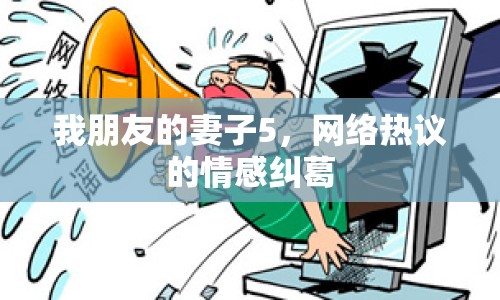 我朋友的妻子5，網(wǎng)絡(luò)熱議的情感糾葛
