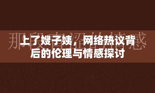上了嫂子姨，網(wǎng)絡(luò)熱議背后的倫理與情感探討