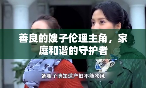善良的嫂子倫理主角，家庭和諧的守護(hù)者