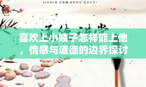 喜歡上小姨子怎樣能上他，情感與道德的邊界探討