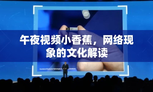 午夜視頻小香蕉，網(wǎng)絡(luò)現(xiàn)象的文化解讀