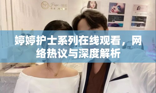 婷婷護(hù)士系列在線觀看，網(wǎng)絡(luò)熱議與深度解析