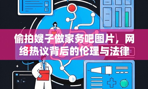 偷拍嫂子做家務(wù)吧圖片，網(wǎng)絡(luò)熱議背后的倫理與法律思考