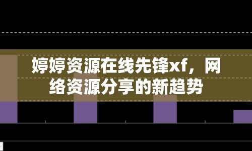 婷婷資源在線先鋒xf，網(wǎng)絡(luò)資源分享的新趨勢