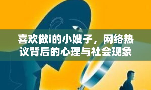 喜歡做i的小嫂子，網(wǎng)絡(luò)熱議背后的心理與社會(huì)現(xiàn)象