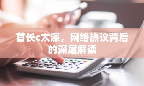 首長c太深，網(wǎng)絡熱議背后的深層解讀