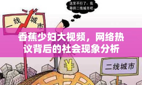 香蕉少婦大視頻，網(wǎng)絡(luò)熱議背后的社會現(xiàn)象分析