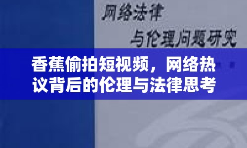 香蕉偷拍短視頻，網(wǎng)絡熱議背后的倫理與法律思考