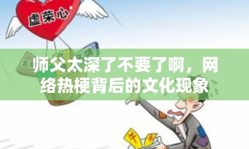 師父太深了不要了啊，網(wǎng)絡(luò)熱梗背后的文化現(xiàn)象