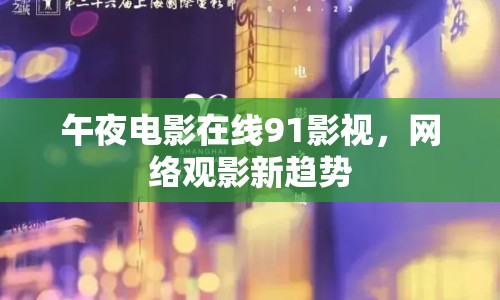 午夜電影在線91影視，網(wǎng)絡(luò)觀影新趨勢(shì)