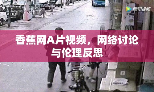 香蕉網(wǎng)A片視頻，網(wǎng)絡(luò)討論與倫理反思